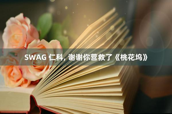 SWAG 仁科, 谢谢你营救了《桃花坞》