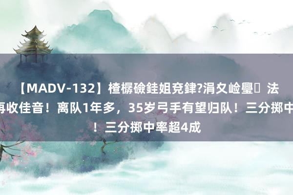 【MADV-132】楂樼礆銈姐兗銉?涓夊崄璺法 火箭队再收佳音！离队1年多，35岁弓手有望归队！三分掷中率超4成