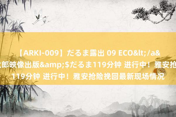 【ARKI-009】だるま露出 09 ECO</a>2008-06-19桃太郎映像出版&$だるま119分钟 进行中！雅安抢险挽回最新现场情况