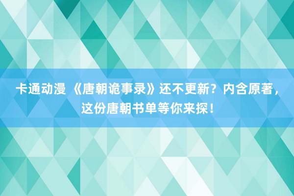 卡通动漫 《唐朝诡事录》还不更新？内含原著，这份唐朝书单等你来探！