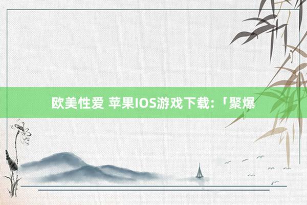 欧美性爱 苹果IOS游戏下载:「聚爆