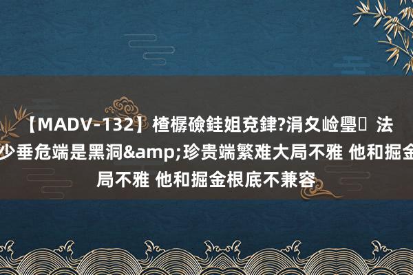 【MADV-132】楂樼礆銈姐兗銉?涓夊崄璺法 徐静雨：威少垂危端是黑洞&珍贵端繁难大局不雅 他和掘金根底不兼容