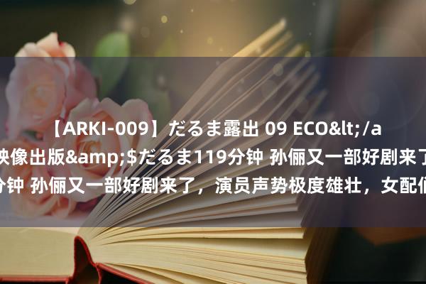 【ARKI-009】だるま露出 09 ECO</a>2008-06-19桃太郎映像出版&$だるま119分钟 孙俪又一部好剧来了，演员声势极度雄壮，女配们齐好漂亮