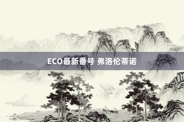 ECO最新番号 弗洛伦蒂诺