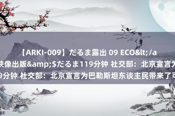 【ARKI-009】だるま露出 09 ECO</a>2008-06-19桃太郎映像出版&$だるま119分钟 社交部：北京宣言为巴勒斯坦东谈主民带来了可贵但愿