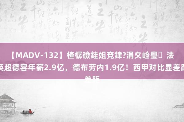 【MADV-132】楂樼礆銈姐兗銉?涓夊崄璺法 英超德容年薪2.9亿，德布劳内1.9亿！西甲对比显差距