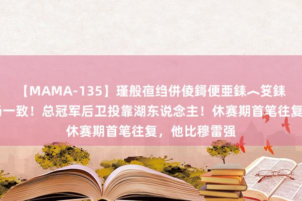 【MAMA-135】瑾般亱绉併倰鎶便亜銇︿笅銇曘亜 两边收场一致！总冠军后卫投靠湖东说念主！休赛期首笔往复，他比穆雷强