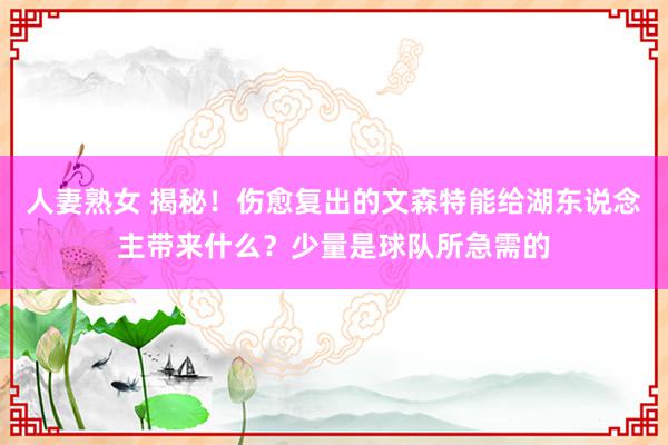 人妻熟女 揭秘！伤愈复出的文森特能给湖东说念主带来什么？少量是球队所急需的