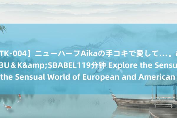 【MTK-004】ニューハーフAikaの手コキで愛して…。</a>2010-05-13U＆K&$BABEL119分钟 Explore the Sensual World of European and American Intimacy