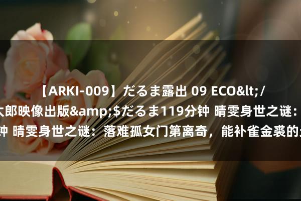 【ARKI-009】だるま露出 09 ECO</a>2008-06-19桃太郎映像出版&$だるま119分钟 晴雯身世之谜：落难孤女门第离奇，能补雀金裘的无意是令嫒密斯