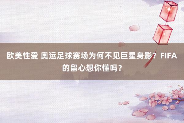 欧美性爱 奥运足球赛场为何不见巨星身影？FIFA的留心想你懂吗？