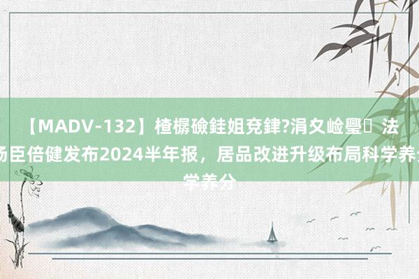 【MADV-132】楂樼礆銈姐兗銉?涓夊崄璺法 汤臣倍健发布2024半年报，居品改进升级布局科学养分