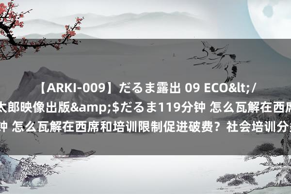 【ARKI-009】だるま露出 09 ECO</a>2008-06-19桃太郎映像出版&$だるま119分钟 怎么瓦解在西席和培训限制促进破费？社会培训分类施策是大标的