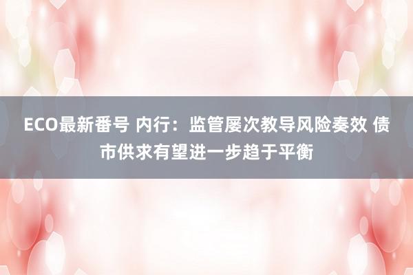 ECO最新番号 内行：监管屡次教导风险奏效 债市供求有望进一步趋于平衡