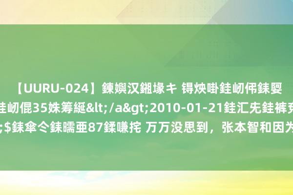 【UURU-024】鍊嬩汉鎺堟キ 锝炴啩銈屻伄銇娿伆銇曘倱 妗滄湪銈屻倱35姝筹綖</a>2010-01-21銈汇兂銈裤兗銉撱儸銉冦偢&$銇傘仒銇曘亜87鍒嗛挓 万万没思到，张本智和因为输太多成了赢家，收货了国东谈主无数的饱读动