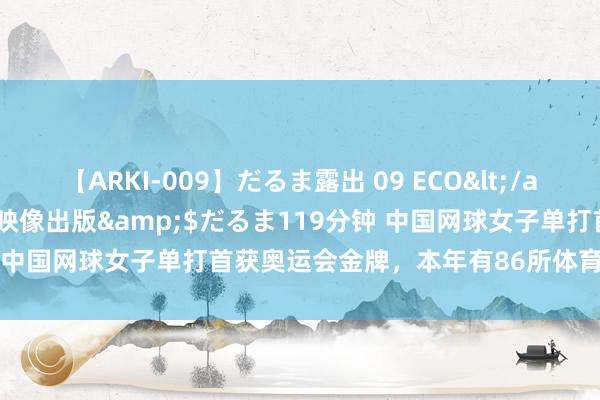 【ARKI-009】だるま露出 09 ECO</a>2008-06-19桃太郎映像出版&$だるま119分钟 中国网球女子单打首获奥运会金牌，本年有86所体育单招院校招生