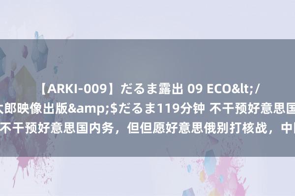 【ARKI-009】だるま露出 09 ECO</a>2008-06-19桃太郎映像出版&$だるま119分钟 不干预好意思国内务，但但愿好意思俄别打核战，中国的劝告才是真谛