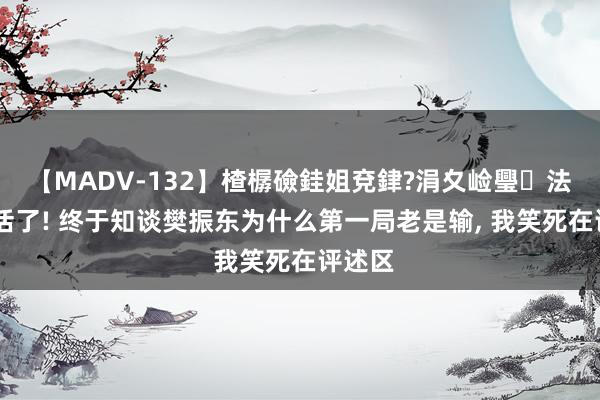 【MADV-132】楂樼礆銈姐兗銉?涓夊崄璺法 笑不活了! 终于知谈樊振东为什么第一局老是输, 我笑死在评述区