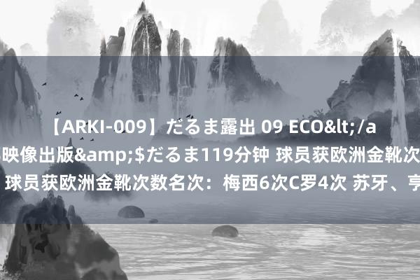 【ARKI-009】だるま露出 09 ECO</a>2008-06-19桃太郎映像出版&$だるま119分钟 球员获欧洲金靴次数名次：梅西6次C罗4次 苏牙、亨利、莱万2次