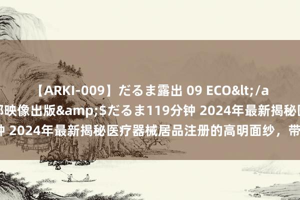 【ARKI-009】だるま露出 09 ECO</a>2008-06-19桃太郎映像出版&$だるま119分钟 2024年最新揭秘医疗器械居品注册的高明面纱，带你莽撞闯关！