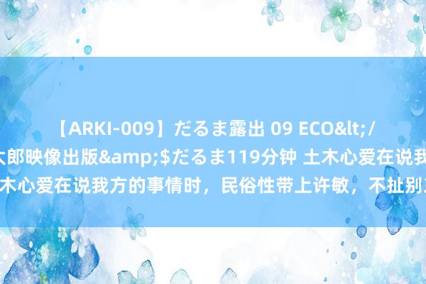 【ARKI-009】だるま露出 09 ECO</a>2008-06-19桃太郎映像出版&$だるま119分钟 土木心爱在说我方的事情时，民俗性带上许敏，不扯别东说念主心里难安啊