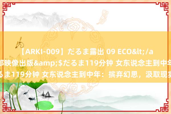 【ARKI-009】だるま露出 09 ECO</a>2008-06-19桃太郎映像出版&$だるま119分钟 女东说念主到中年：摈弃幻思，汲取现实