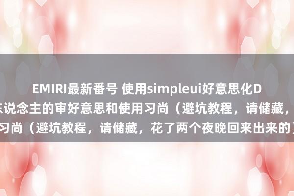 EMIRI最新番号 使用simpleui好意思化Django的界面，恰当中国东说念主的审好意思和使用习尚（避坑教程，请储藏，花了两个夜晚回来出来的）