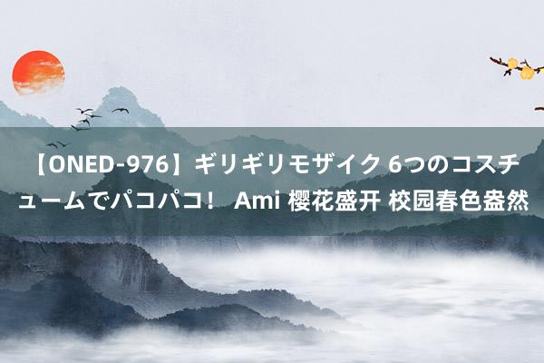 【ONED-976】ギリギリモザイク 6つのコスチュームでパコパコ！ Ami 樱花盛开 校园春色盎然